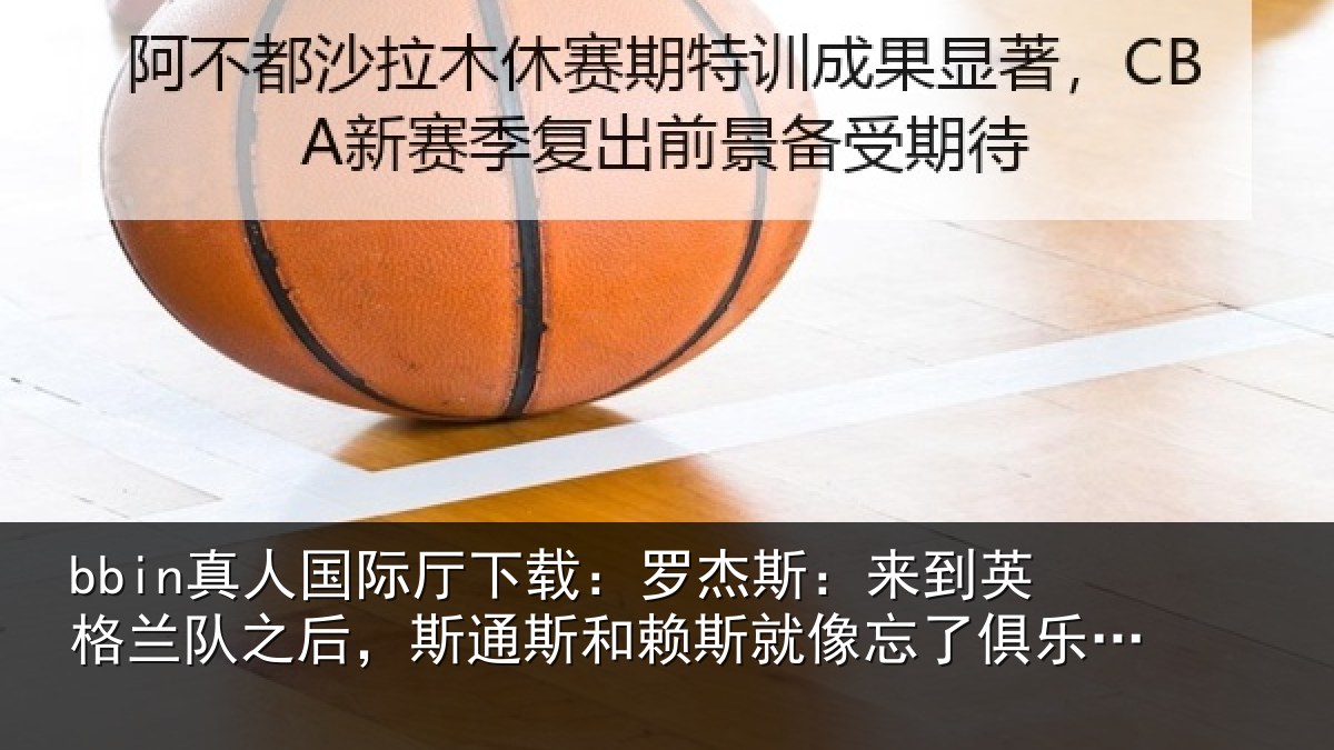 bbin真人国际厅下载：罗杰斯：来到英格兰队之后，斯通斯和赖斯就像忘了俱乐部的事