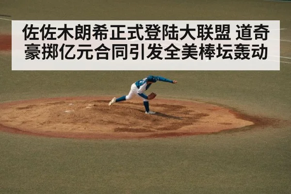佐佐木朗希正式登陆大联盟 道奇豪掷亿元合同引发全美棒坛轰动