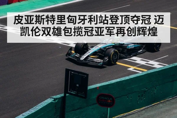 皮亚斯特里匈牙利站登顶夺冠 迈凯伦双雄包揽冠亚军再创辉煌