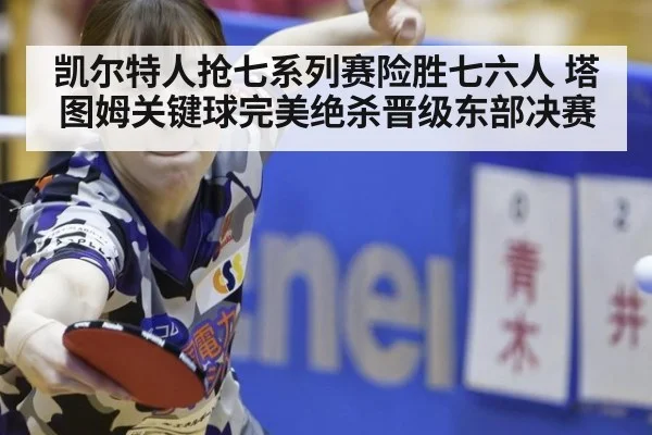 凯尔特人抢七系列赛险胜七六人 塔图姆关键球完美绝杀晋级东部决赛