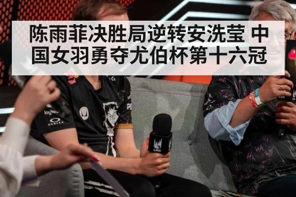 陈雨菲决胜局逆转安洗莹 中国女羽勇夺尤伯杯第十六冠
